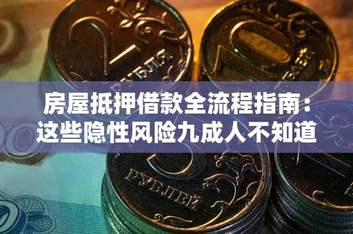 济南房屋抵押借款全流程指南：这些隐性风险九成人不知道