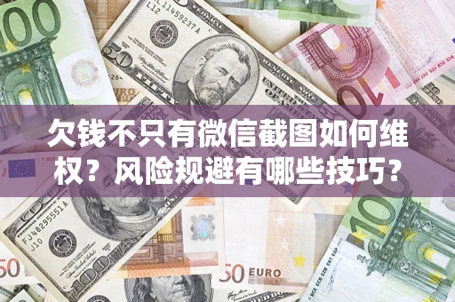 济南欠钱不只有微信截图如何维权？风险规避有哪些技巧？