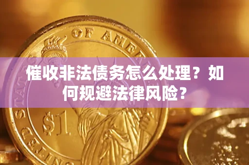 济南催收非法债务怎么处理？如何规避法律风险？