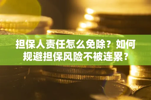 济南担保人责任怎么免除？如何规避担保风险不被连累？