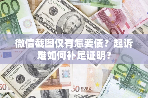 济南微信截图仅有怎要债？起诉难如何补足证明？