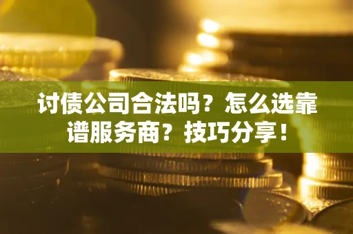 济南讨债公司合法吗？怎么选靠谱服务商？技巧分享！