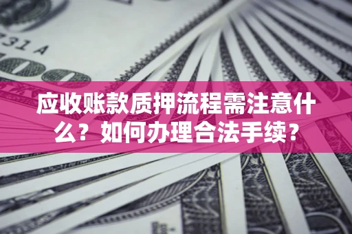 济南应收账款质押流程需注意什么？如何办理合法手续？