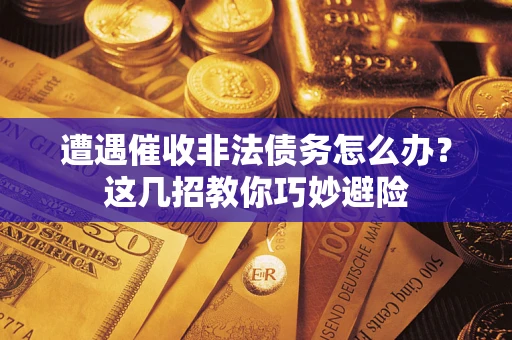 济南遭遇催收非法债务怎么办？这几招教你巧妙避险