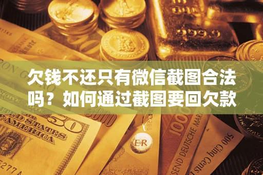 济南欠钱不还只有微信截图合法吗？如何通过截图要回欠款？