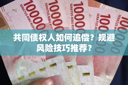 济南共同债权人如何追偿？规避风险技巧推荐？