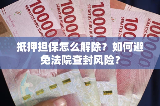 济南抵押担保怎么解除？如何避免法院查封风险？