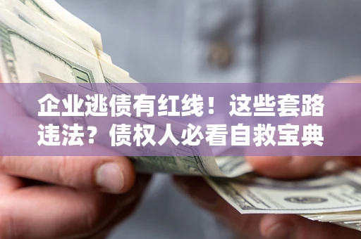 济南企业逃债有红线！这些套路违法？债权人必看自救宝典
