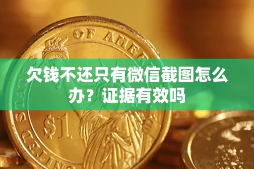 济南欠钱不还只有微信截图怎么办?证据有效吗 济南欠钱不还只有微信截图怎么办?证据有效吗