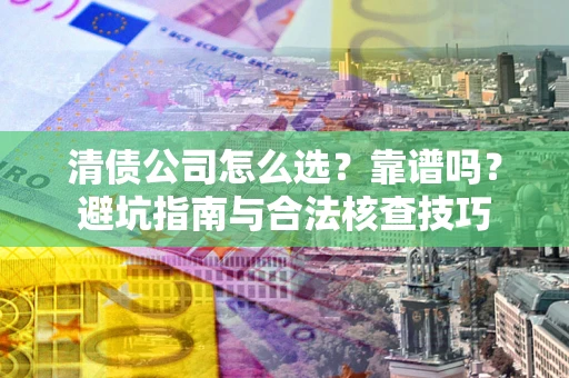 济南清债公司怎么选？靠谱吗？避坑指南与合法核查技巧