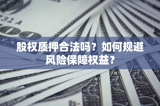 济南股权质押合法吗？如何规避风险保障权益？