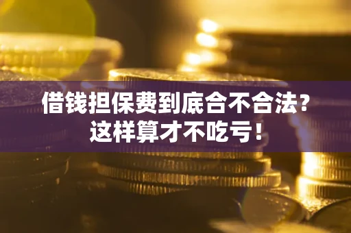 济南借钱担保费到底合不合法？这样算才不吃亏！