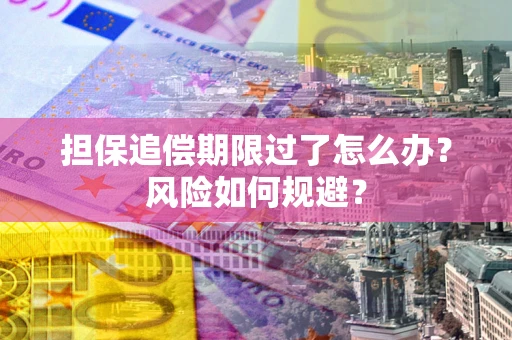 济南担保追偿期限过了怎么办？风险如何规避？