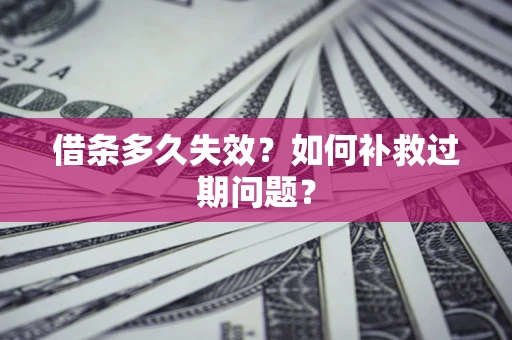 济南借条多久失效？如何补救过期问题？