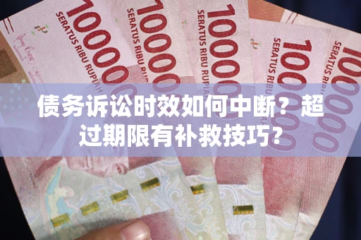 济南债务诉讼时效如何中断？超过期限有补救技巧？