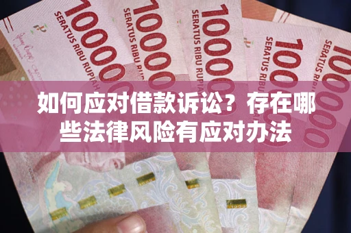 济南如何应对借款诉讼？存在哪些法律风险有应对办法