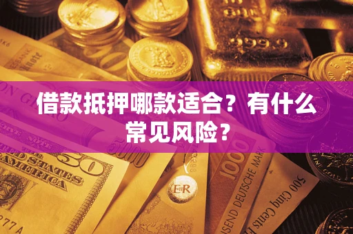 济南借款抵押哪款适合？有什么常见风险？