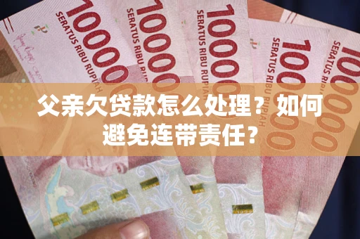 济南父亲欠贷款怎么处理？如何避免连带责任？