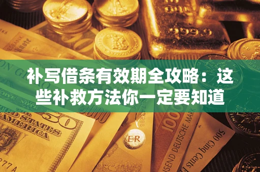 济南补写借条有效期全攻略：这些补救方法你一定要知道