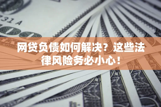 济南网贷负债如何解决？这些法律风险务必小心！