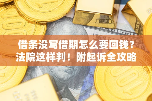 济南借条没写借期怎么要回钱？法院这样判！附起诉全攻略