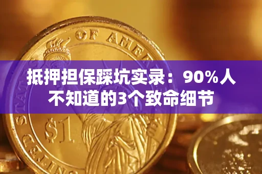 济南抵押担保踩坑实录：90%人不知道的3个致命细节