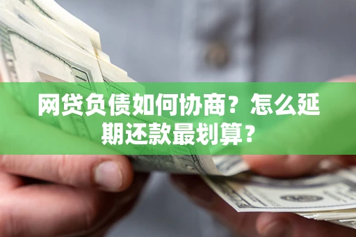济南网贷负债如何协商？怎么延期还款最划算？