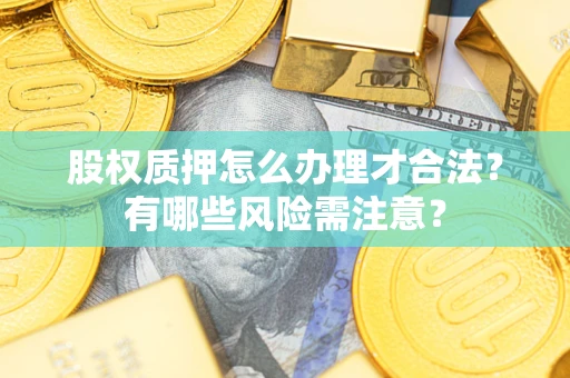 济南股权质押怎么办理才合法？有哪些风险需注意？
