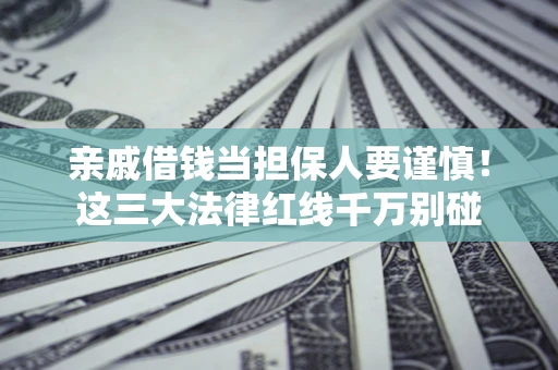 济南亲戚借钱当担保人要谨慎！这三大法律红线千万别碰