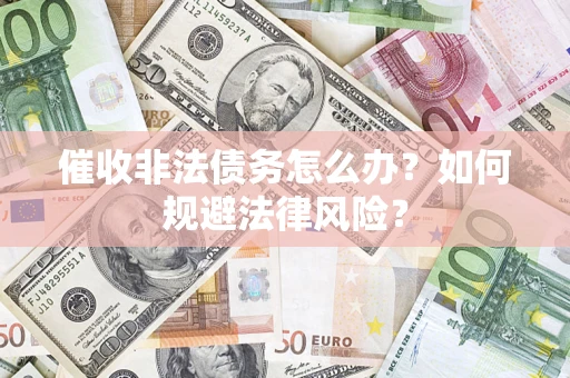 济南催收非法债务怎么办？如何规避法律风险？