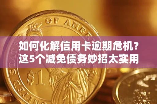 济南如何化解信用卡逾期危机？这5个减免债务妙招太实用