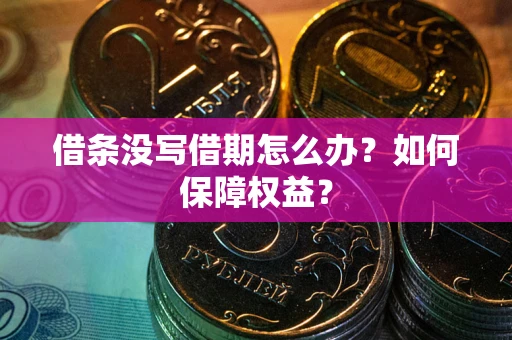 济南借条没写借期怎么办？如何保障权益？