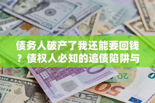 济南债务人破产了我还能要回钱？债权人必知的追债陷阱与破局之道