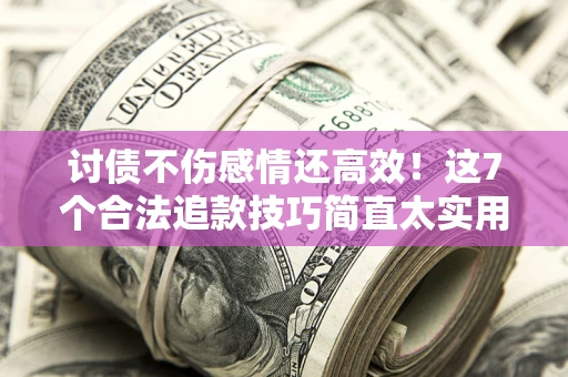 济南讨债不伤感情还高效！这7个合法追款技巧简直太实用