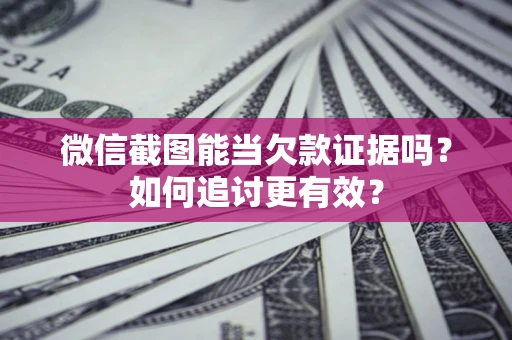 济南微信截图能当欠款证据吗？如何追讨更有效？