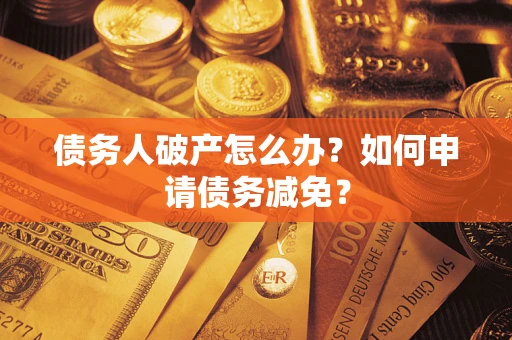 济南债务人破产怎么办？如何申请债务减免？