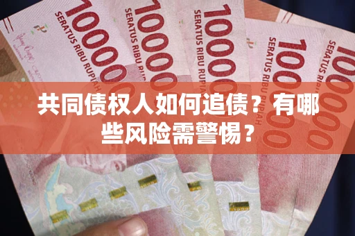 济南共同债权人如何追债？有哪些风险需警惕？