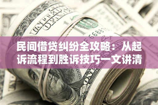 济南民间借贷纠纷全攻略：从起诉流程到胜诉技巧一文讲清
