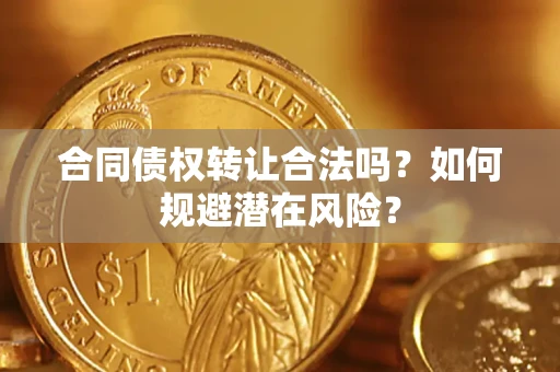 济南合同债权转让合法吗?如何规避潜在风险? 济南合同债权转让合法吗?如何规避潜在风险?
