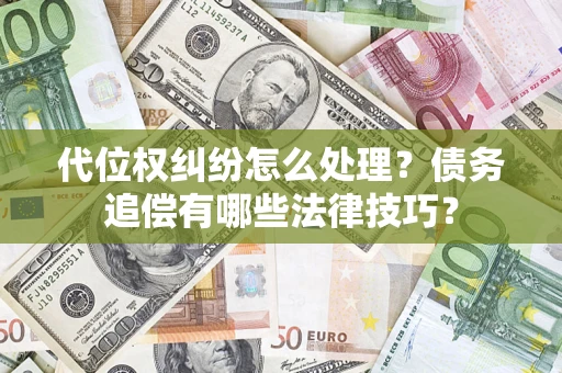 济南代位权纠纷怎么处理？债务追偿有哪些法律技巧？