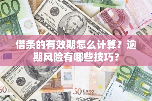济南借条的有效期怎么计算？逾期风险有哪些技巧？