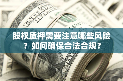 济南股权质押需要注意哪些风险？如何确保合法合规？