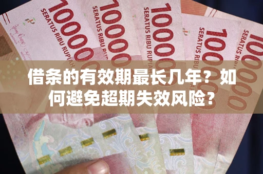 济南借条的有效期最长几年？如何避免超期失效风险？