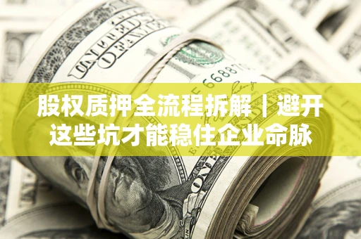 济南股权质押全流程拆解｜避开这些坑才能稳住企业命脉