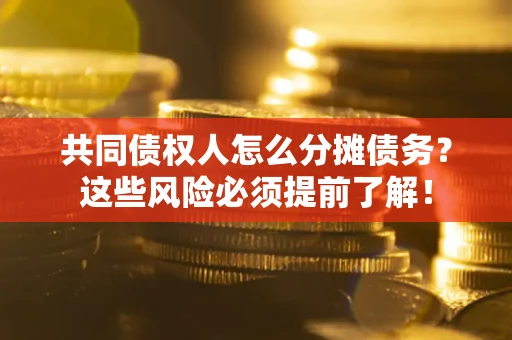 济南共同债权人怎么分摊债务？这些风险必须提前了解！