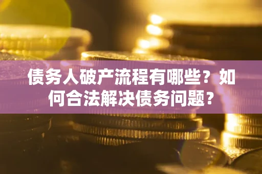 济南债务人破产流程有哪些？如何合法解决债务问题？