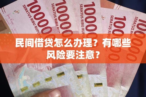 济南民间借贷怎么办理？有哪些风险要注意？